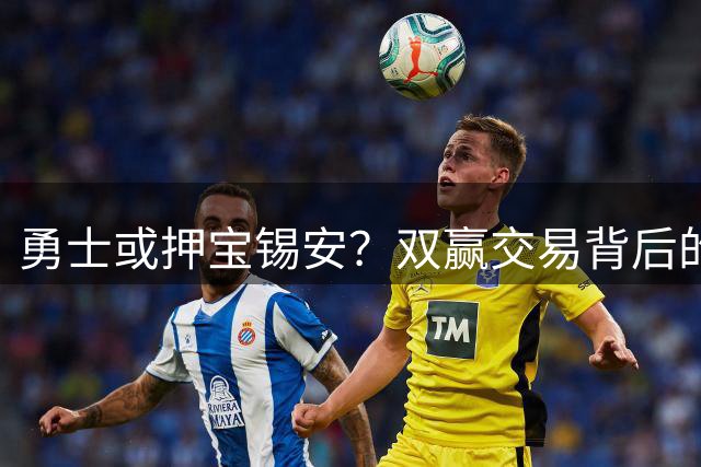 勇士或押宝锡安？双赢交易背后的风险分析