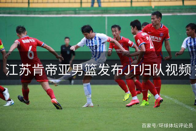 江苏肯帝亚男篮发布JT归队视频 热情欢迎外援回归